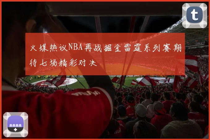 火媒热议NBA再战掘金雷霆系列赛期待七场精彩对决